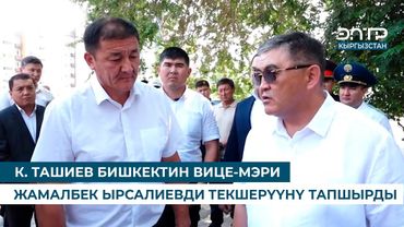 К. ТАШИЕВ БИШКЕКТИН ВИЦЕ-МЭРИ ЖАМАЛБЕК ЫРСАЛИЕВДИ ТЕКШЕРҮҮНҮ ТАПШЫРДЫ