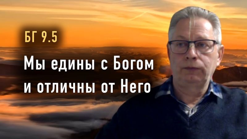 2025-10-14 - БГ 9.5 - Мы едины с Богом и отличны от Него