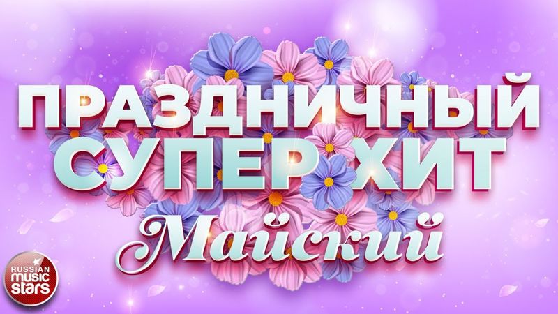 ПРАЗДНИЧНЫЙ СУПЕР ХИТ ❀ МАЙСКИЙ ❀ С ПРАЗДНИКОМ ВЕСНЫ И ТРУДА ❀