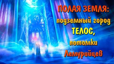 Полая Земля: подземный город ТЕЛОС | Агарта | Потомки Лемурийцев, Атлантов | Вознесённые мастера