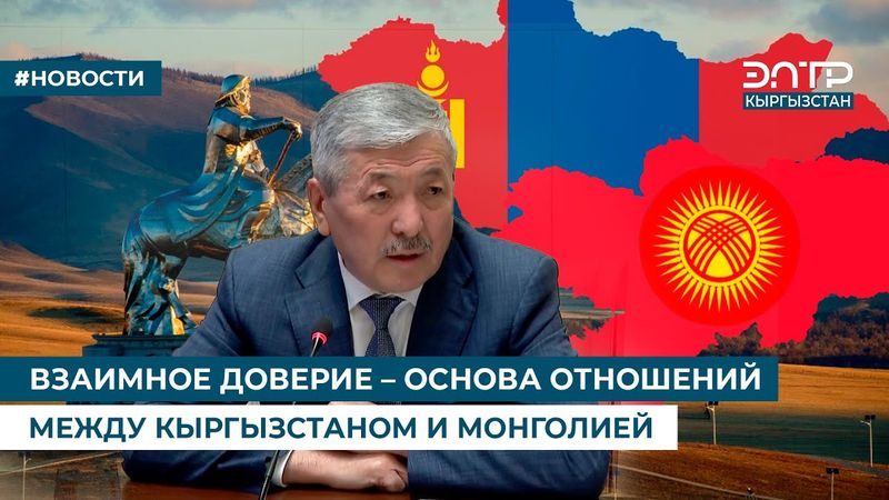 ВЗАИМНОЕ ДОВЕРИЕ – ОСНОВА ОТНОШЕНИЙ МЕЖДУ КЫРГЫЗСТАНОМ И МОНГОЛИЕЙ