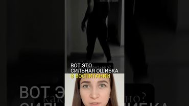 Вот это СИЛЬНАЯ ошибка в воспитании! #ребенок #воспитание #мама #родители #семья #неповтори #дети