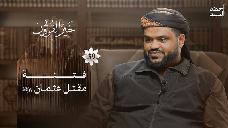 خير القرون 39 | فتنة مقتل عثمان رضي الله عنه | أحمد السيد