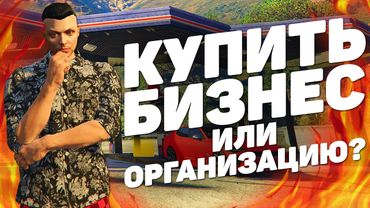 ЧТО КУПИТЬ В ПЕРВУЮ ОЧЕРЕДЬ? БИЗНЕС ИЛИ ОРГАНИЗАЦИЯ НА GTA 5 RP