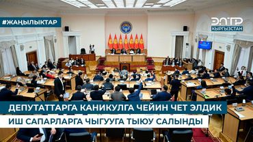 ДЕПУТАТТАРГА КАНИКУЛГА ЧЕЙИН ЧЕТ ЭЛДИК ИШ САПАРЛАРГА ЧЫГУУГА ТЫЮУ САЛЫНДЫ