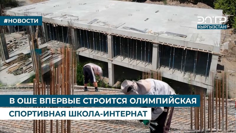 В ОШЕ ВПЕРВЫЕ СТРОИТСЯ ОЛИМПИЙСКАЯ СПОРТИВНАЯ ШКОЛА-ИНТЕРНАТ