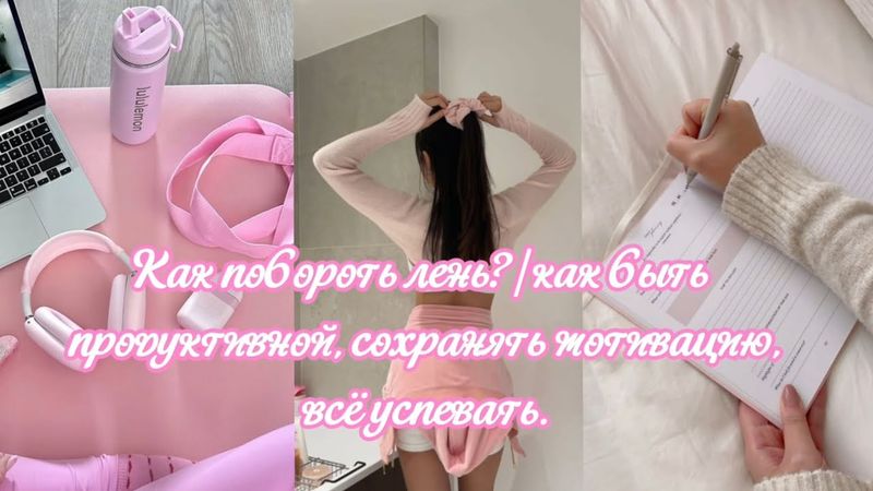 Как побороть лень?/как быть продуктивной, сохранять мотивацию, всё успевать.