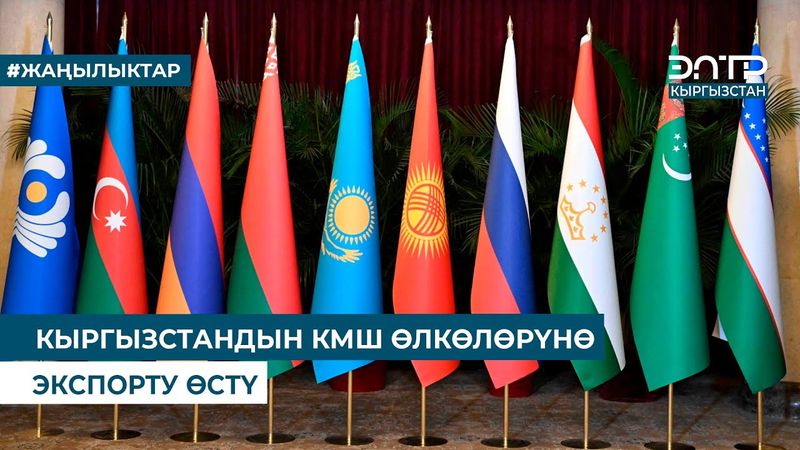 КЫРГЫЗСТАНДЫН КМШ ӨЛКӨЛӨРҮНӨ ЭКСПОРТУ ӨСТҮ