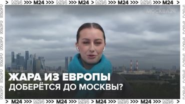 🌤 Жара из Европы доберётся до Москвы? Что принесёт антициклон Плутон