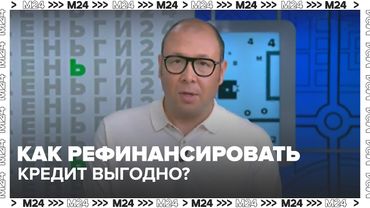 Ключевая ставка падает: как рефинансировать кредит выгодно? | Москва 24