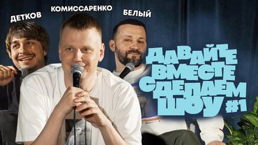 Комиссаренко, Белый, Детков «Давайте вместе сделаем шоу»