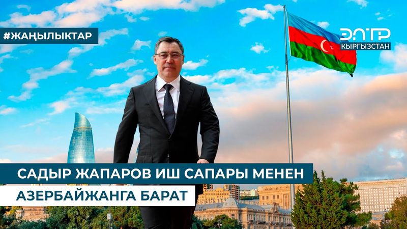 САДЫР ЖАПАРОВ ИШ САПАРЫ МЕНЕН АЗЕРБАЙЖАНГА БАРАТ