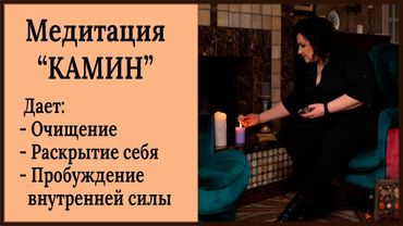 Медитация "Камин" Даёт возможность почувствовать себя «Я ЕСМЬ»