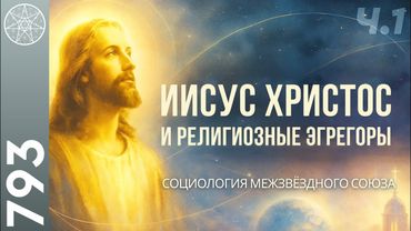 #793 Иисус Христос о создании религиозных эгрегоров на Земле. Социология Межзвездного Союза. Часть 1