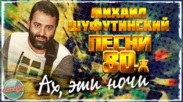 АХ, ЭТИ НОЧИ ❂ ДУШЕВНАЯ ПЕСНЯ 80-Х ✬ МИХАИЛ ШУФУТИНСКИЙ ✬ MIKHAIL SHUFUTINSKY ✬