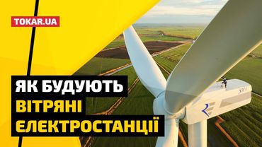 Як будують вітряні електростанції