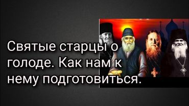 Святые старцы о голоде. Как нам к нему подготовиться.
