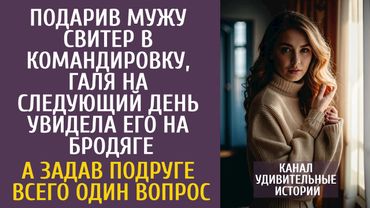 Подарив мужу свитер в командировку, на следующий день увидела его на бродяге… А задав один вопрос…