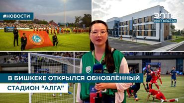 В БИШКЕКЕ ОТКРЫЛСЯ ОБНОВЛЁННЫЙ СТАДИОН “АЛГА”