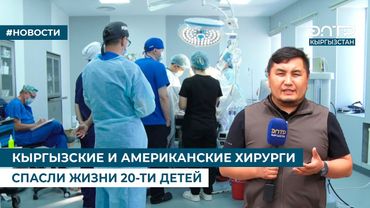 КЫРГЫЗСКИЕ И АМЕРИКАНСКИЕ ХИРУРГИ СПАСЛИ ЖИЗНИ 20-ТИ ДЕТЕЙ