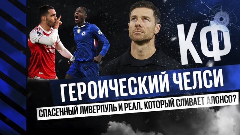 КФ! Героический Челси против Арсенала! Спасенный Ливерпуль! И Реал сливает тренера Хаби Алонсо?