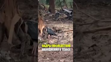 КАДРЫ ПОСЛЕДСТВИЙ НАВОДНЕНИЯ В ТЕХАСЕ
