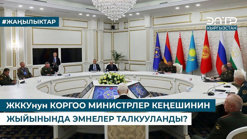 ЖККУнун КОРГОО МИНИСТРЛЕР КЕҢЕШИНИН ЖЫЙЫНЫНДА ЭМНЕЛЕР ТАЛКУУЛАНДЫ?