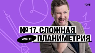 Годовой курс «Легион с Ильичом 2024/2025». Урок №41. Номер 17. Сложная планиметрия | Эрик | 100б