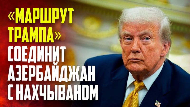 Трамп: «Маршрут Трампа» соединит основную часть Азербайджана с Нахчываном