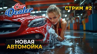 Стрим Car Dealer Simulator #2 - Новая Автомойка. Симулятор Автодилера