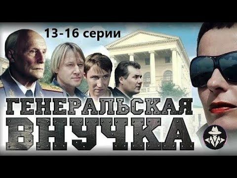 Генеральская Внучка (Внучка Генерала, 2009) Детективная мелодрама. 13-16 серии