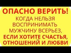 Опасно верить! Когда нельзя воспринимать мужчину всерьез, если хотите счастья, отношений и любви