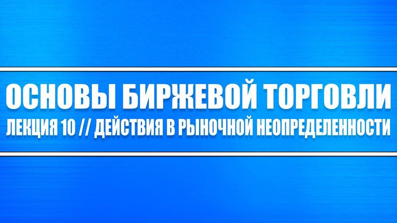 Основы биржевой торговли // Лекция #10. Действия при рыночной неопределенности трейдеру и инвестору