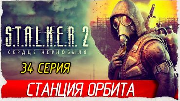 СТАНЦИЯ ОРБИТА -34- S.T.A.L.K.E.R. 2: Heart of Chornobyl [Прохождение] (STALKER 2, СТАЛКЕР 2)