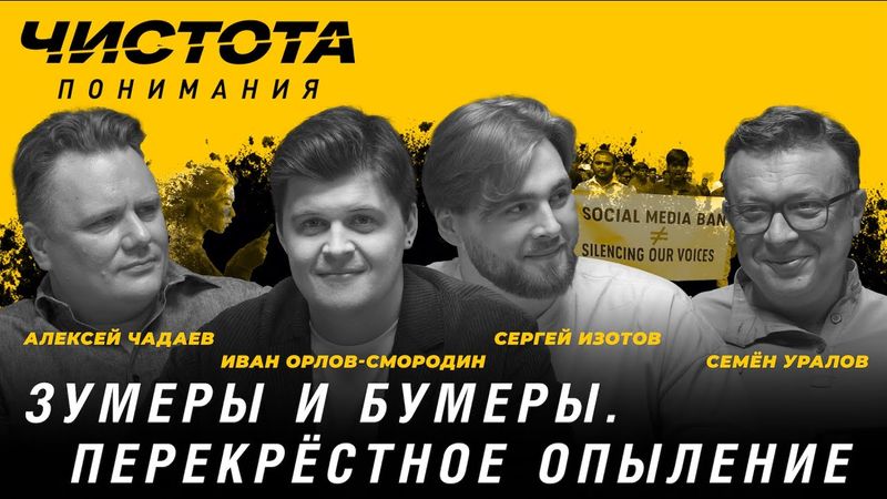 Чистота понимания: Зумеры и бумеры. Перекрёстное опыление. Изотов, Орлов-Смородин, Чадаев, Уралов