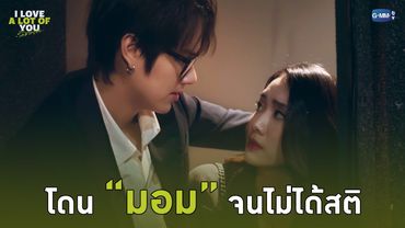โดน “มอม” จนไม่ได้สติ | I Love ‘A Lot Of’ You รัก มาก เธอ