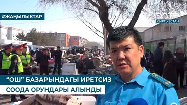 “ОШ” БАЗАРЫНДАГЫ ИРЕТСИЗ СООДА ОРУНДАРЫ АЛЫНДЫ