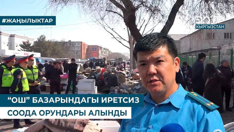 “ОШ” БАЗАРЫНДАГЫ ИРЕТСИЗ СООДА ОРУНДАРЫ АЛЫНДЫ