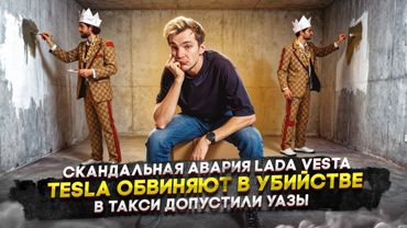 Скандальная авария Lada Vesta | Tesla обвиняют в убийстве | В такси допустили УАЗы