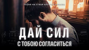 "Дай сил с Тобою согласиться" - Христианская песня на стихи Алексея Дунаева