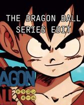 The Dragon Ball series edit ( I don’t have GT because it’s not canon)...