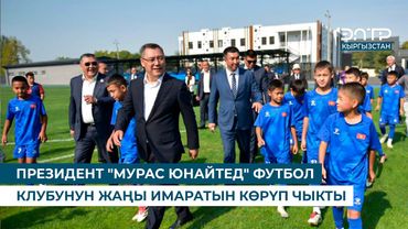 ПРЕЗИДЕНТ "МУРАС ЮНАЙТЕД" ФУТБОЛ КЛУБУНУН ЖАҢЫ ИМАРАТЫН КӨРҮП ЧЫКТЫ