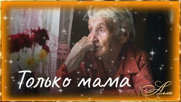 ПЕСНЯ  АЖ  ДО  СЛЁЗ !    ТОЛЬКО  МАМА !