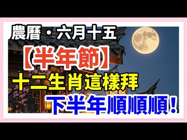 農曆六月十五【半年節】，十二生肖這樣拜，觀音保佑、財神開路！下半年順順順！