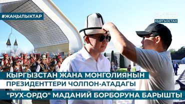 КЫРГЫЗСТАН ЖАНА МОНГОЛИЯНЫН ПРЕЗИДЕНТТЕРИ ЧОЛПОН-АТАДАГЫ "РУХ-ОРДО" МАДАНИЙ БОРБОРУНА БАРЫШТЫ