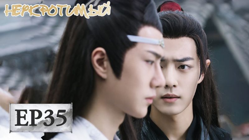 Неукротимый: Повелитель Чэньцин 35 陈情令【Сяо Чжань, Ван Ибо, Мэн Цзыи, Ван Чжочэн, Сюань Лу,Юй Бинь】