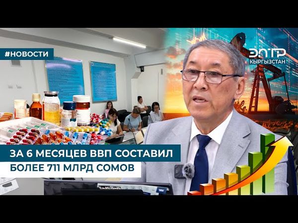 ЗА 6 МЕСЯЦЕВ ВВП СОСТАВИЛ БОЛЕЕ 711 МЛРД СОМОВ