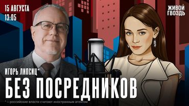Игорь Липсиц*. Без посредников / 15.08.25
