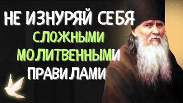 Старец Амвросий учил Не ИЗНУРЯТЬ себя сложными Молитвенными правилами