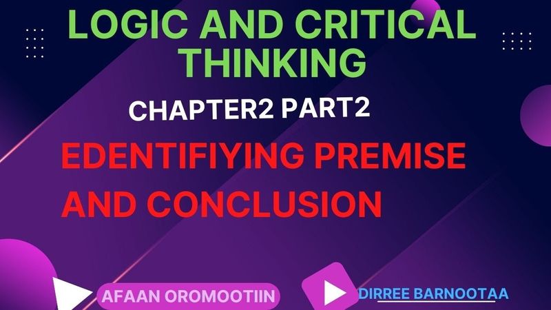 Logic Chapte2 Part2 Afaan Oromootiin. IDENTIFIYING PREMISE AND CONCLUSION.( by: Olyad Mekuria)